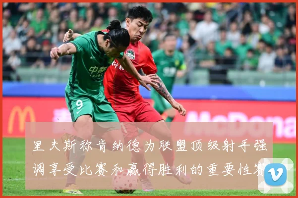 里夫斯称肯纳德为联盟顶级射手强调享受比赛和赢得胜利的重要性赛场复盘-深度解析