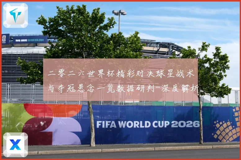 二零二六世界杯精彩对决球星战术与夺冠悬念一览数据研判-深度解析