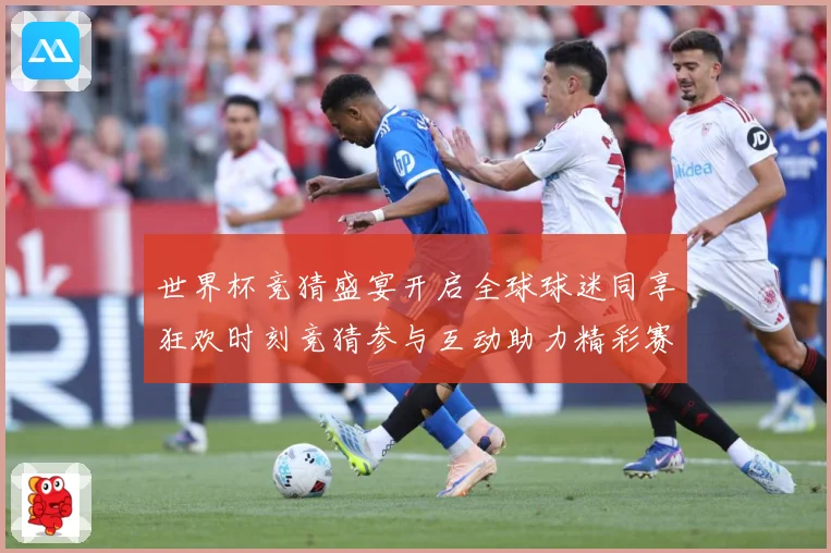 世界杯竞猜盛宴开启全球球迷同享狂欢时刻竞猜参与互动助力精彩赛数据研判-深度解析