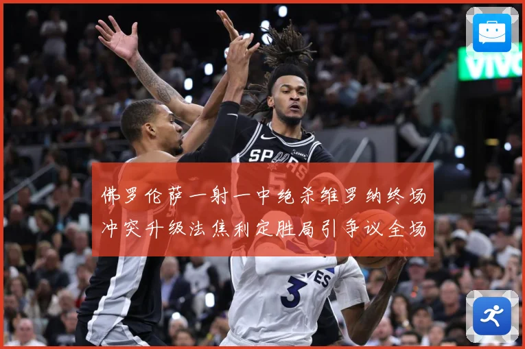 佛罗伦萨一射一中绝杀维罗纳终场冲突升级法焦利定胜局引争议全场专题观察-深度解析