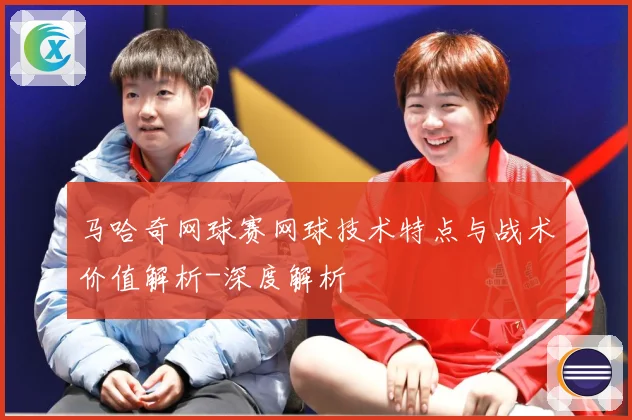 马哈奇网球赛网球技术特点与战术价值解析-深度解析