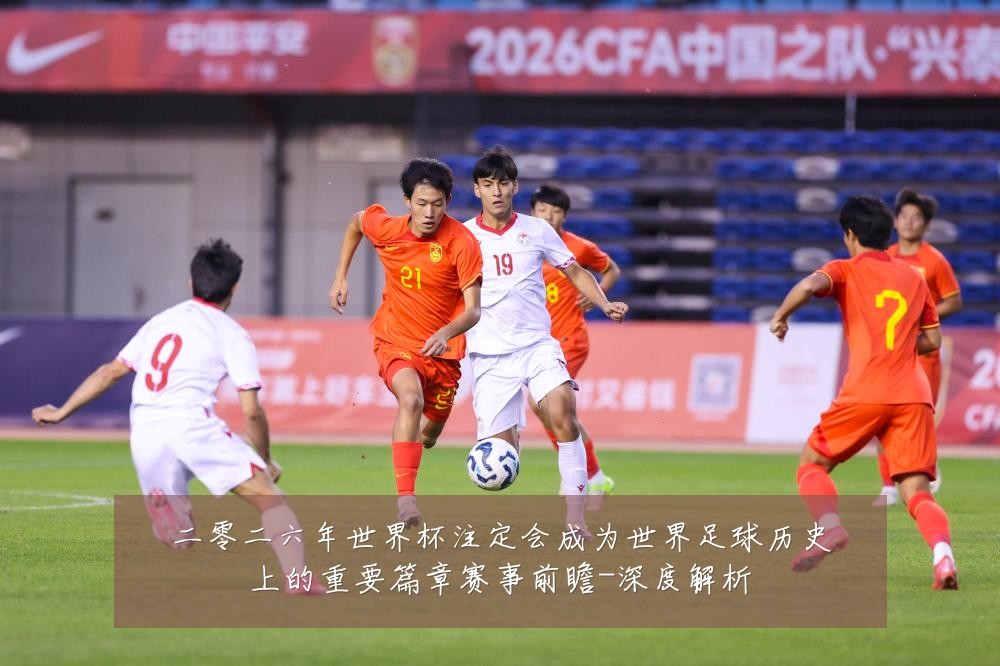 二零二六年世界杯注定会成为世界足球历史上的重要篇章赛事前瞻-深度解析
