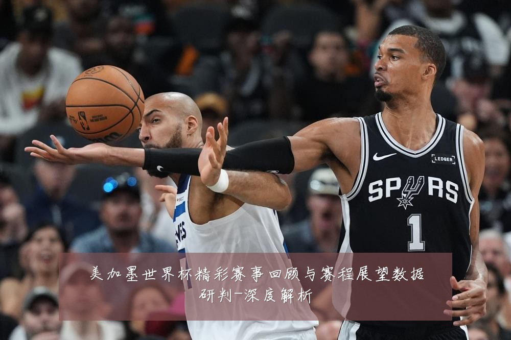 美加墨世界杯精彩赛事回顾与赛程展望数据研判-深度解析