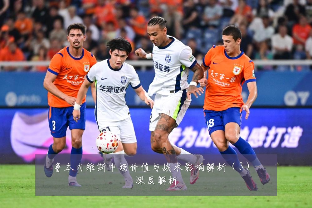 鲁本内维斯中场价值与战术影响解析(3)-深度解析